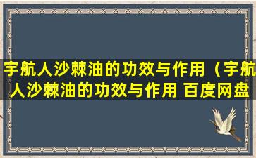 宇航人沙棘油的功效与作用（宇航人沙棘油的功效与作用 百度网盘）